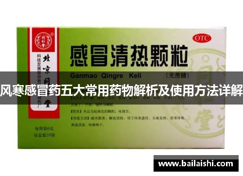 风寒感冒药五大常用药物解析及使用方法详解