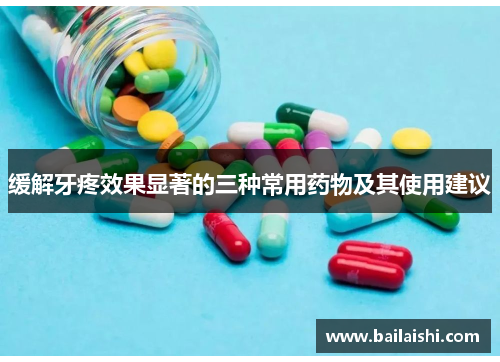 缓解牙疼效果显著的三种常用药物及其使用建议