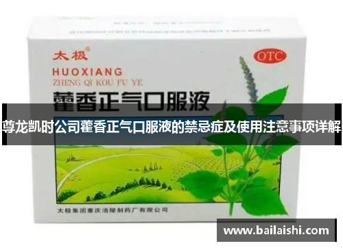 尊龙凯时公司藿香正气口服液的禁忌症及使用注意事项详解