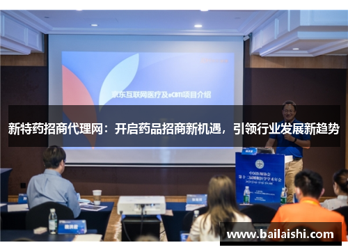 新特药招商代理网：开启药品招商新机遇，引领行业发展新趋势